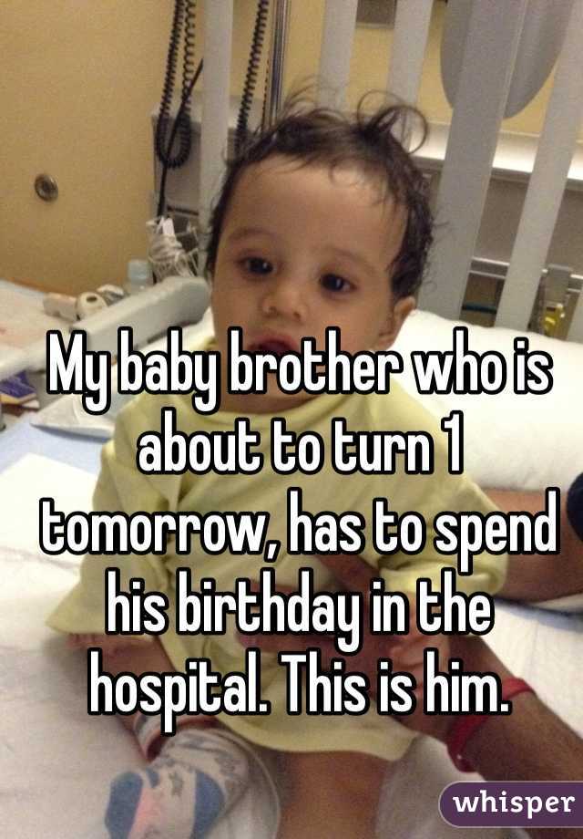 My baby brother who is about to turn 1 tomorrow, has to spend his birthday in the hospital. This is him. 