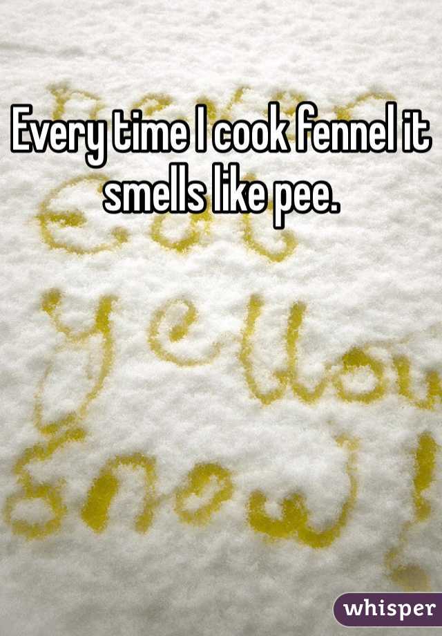 Every time I cook fennel it smells like pee.