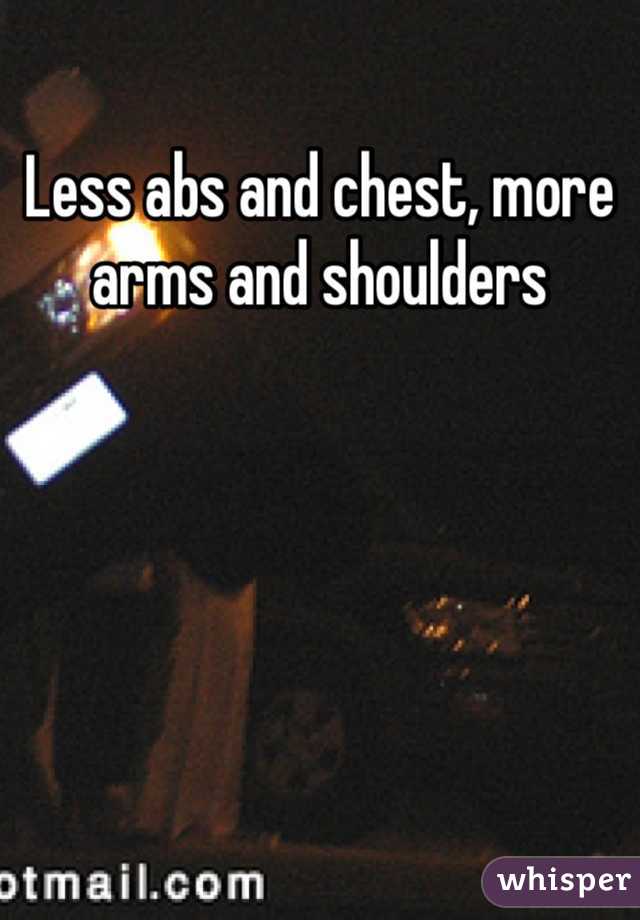 Less abs and chest, more arms and shoulders 