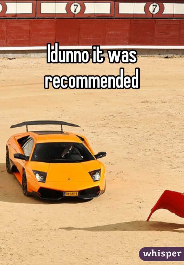 Idunno it was recommended