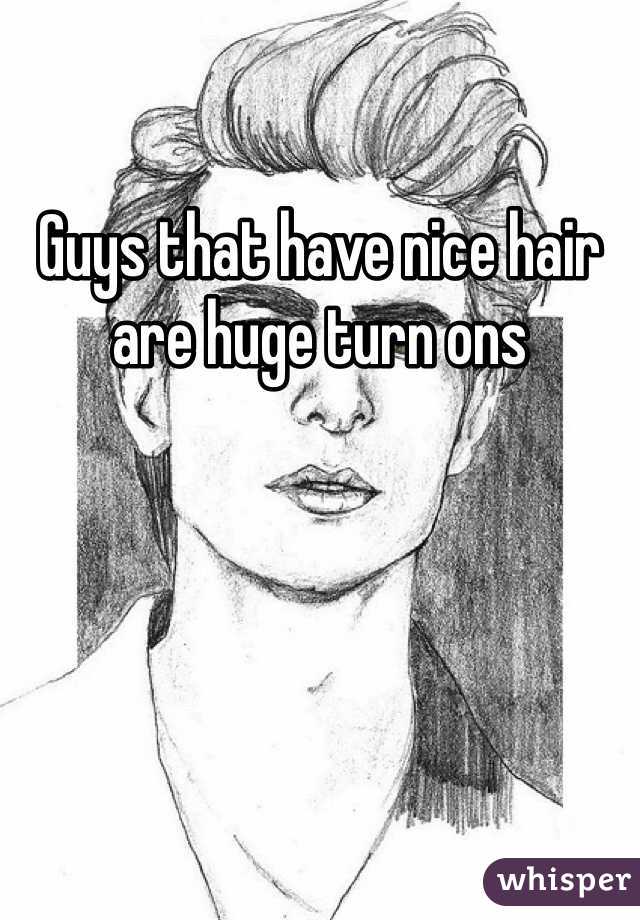 Guys that have nice hair are huge turn ons
