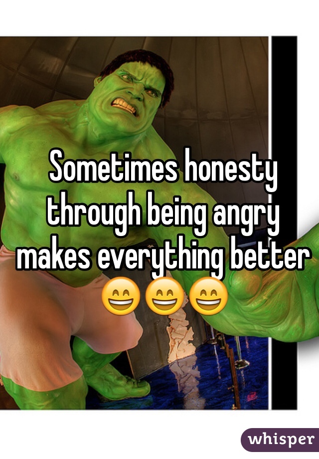 Sometimes honesty through being angry makes everything better 😄😄😄