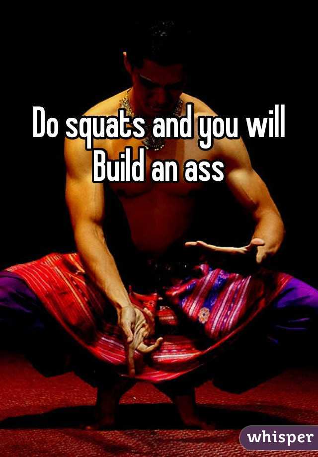Do squats and you will
Build an ass 