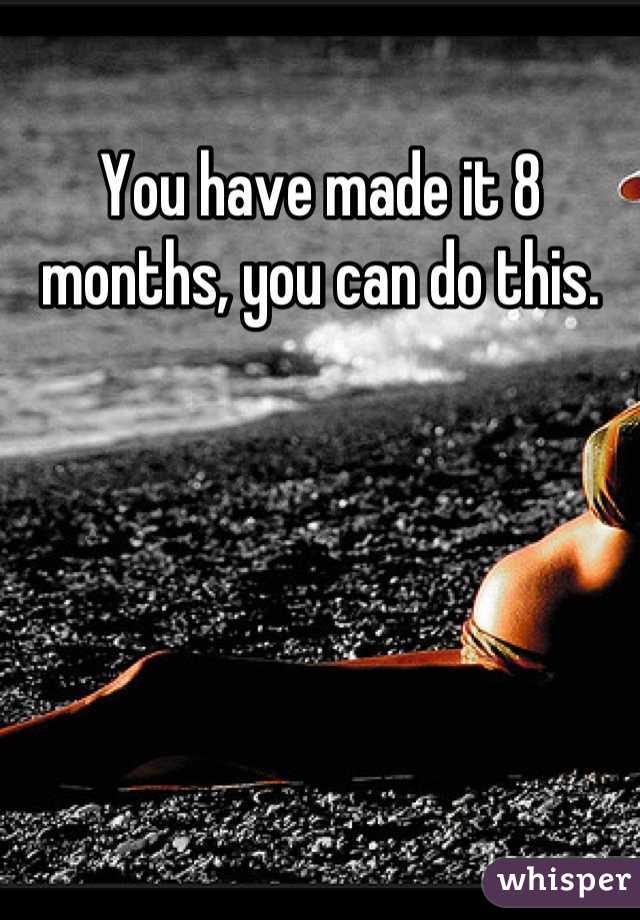 You have made it 8 months, you can do this.