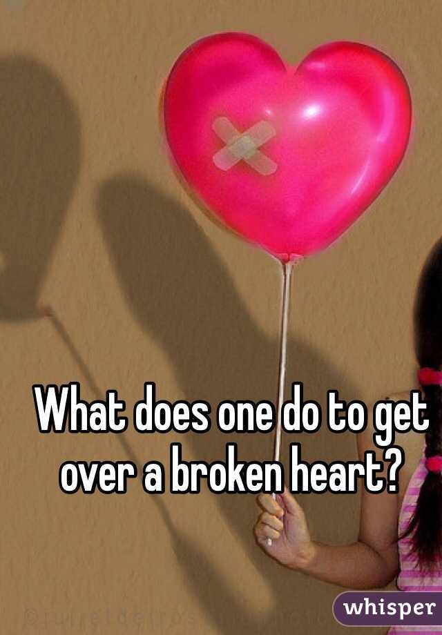 What does one do to get over a broken heart? 