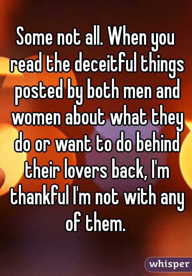 Some not all. When you read the deceitful things posted by both men and women about what they do or want to do behind their lovers back, I'm thankful I'm not with any of them. 
