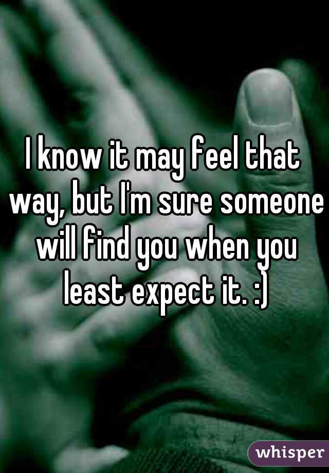 I know it may feel that way, but I'm sure someone will find you when you least expect it. :)
