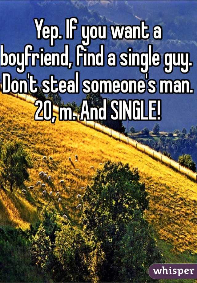 Yep. If you want a boyfriend, find a single guy. Don't steal someone's man.
20, m. And SINGLE!