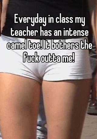 Everyday in class my teacher has an intense camel toe! It bothers the fuck  outta me!