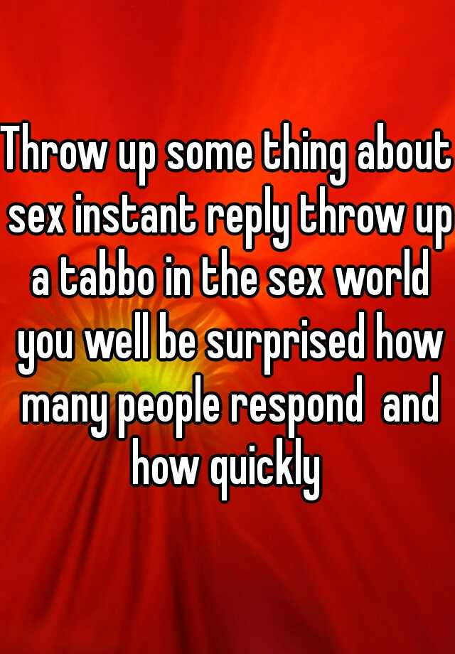 Throw Up Some Thing About Sex Instant Reply Throw Up A Tabbo In The Sex World You Well Be