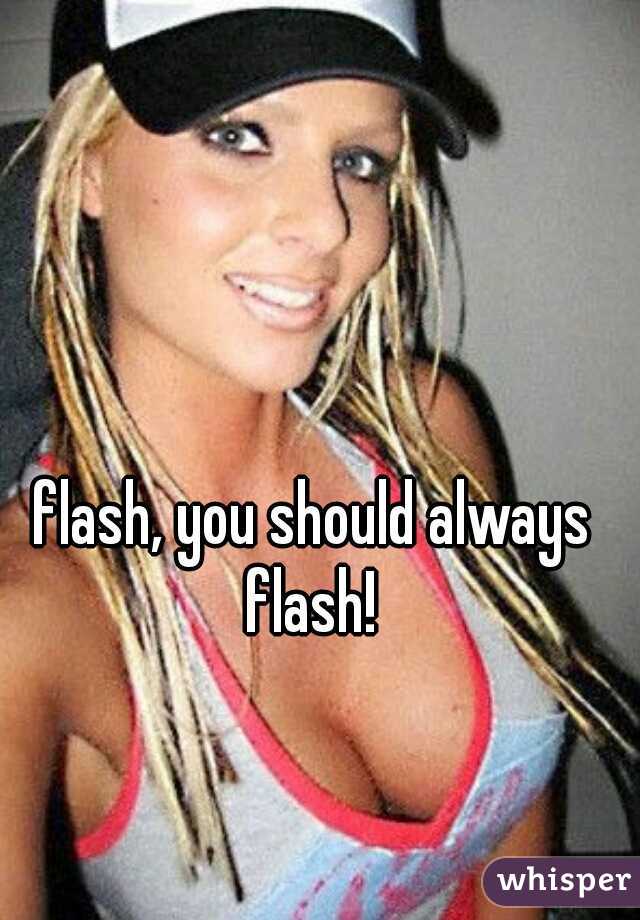 flash, you should always flash! 