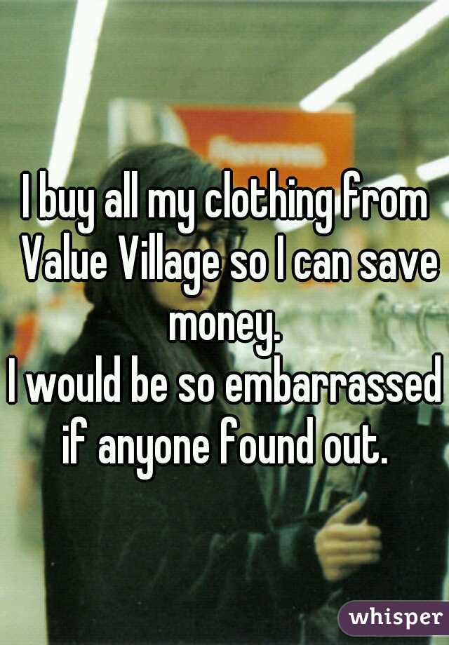 I buy all my clothing from Value Village so I can save money. 

I would be so embarrassed if anyone found out. 