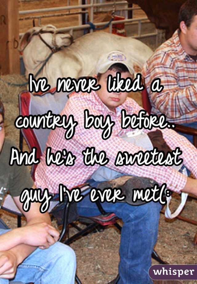 Ive never liked a country boy before.. And he's the sweetest guy I've ever met(: 