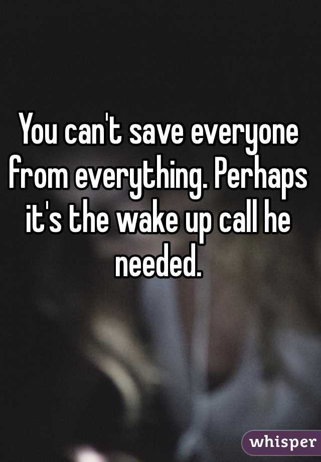 You can't save everyone from everything. Perhaps it's the wake up call he needed.