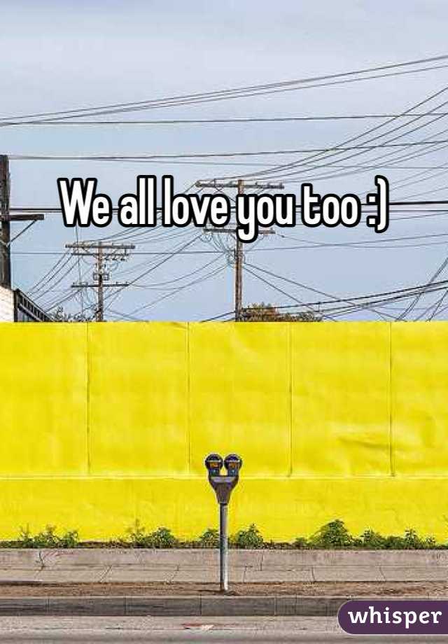 We all love you too :)