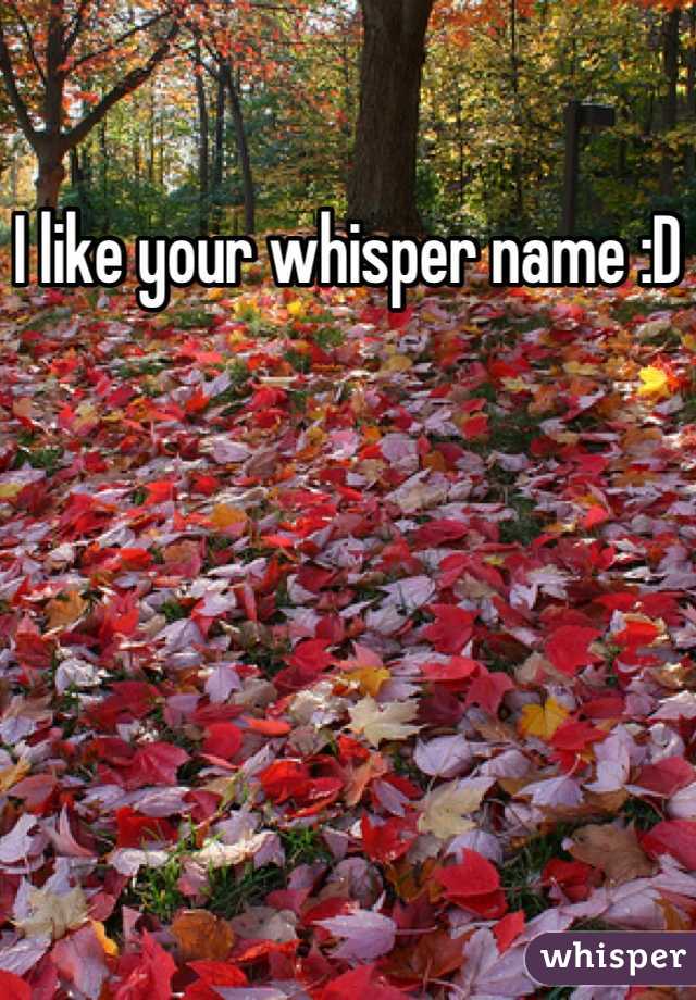 I like your whisper name :D