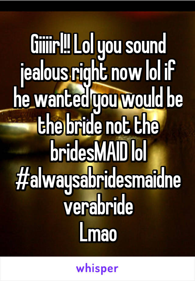 Giiiirl!! Lol you sound jealous right now lol if he wanted you would be the bride not the bridesMAID lol
#alwaysabridesmaidneverabride
Lmao