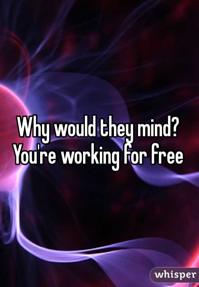 Why would they mind? You're working for free