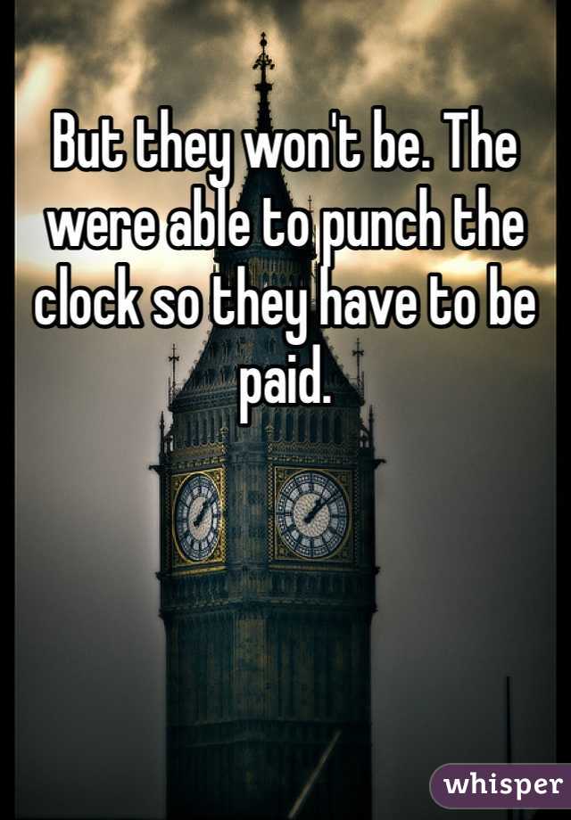 But they won't be. The were able to punch the clock so they have to be paid. 