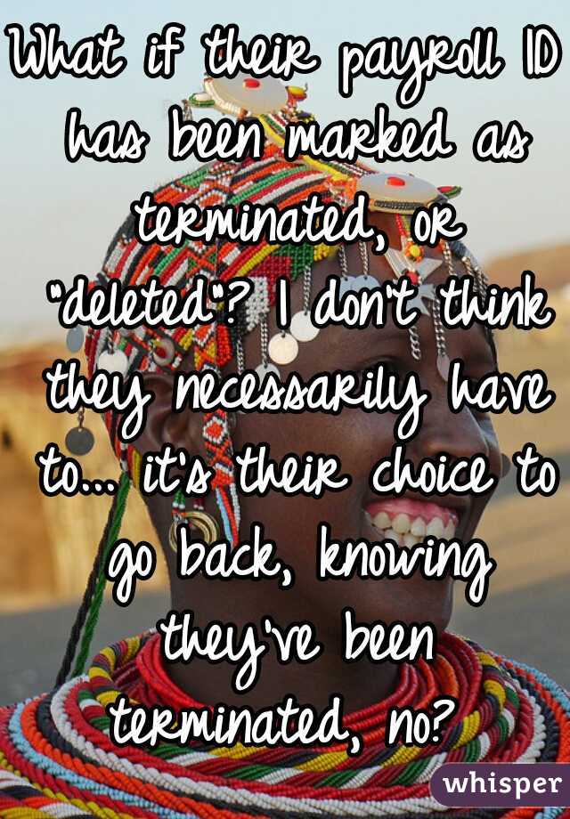 What if their payroll ID has been marked as terminated, or "deleted"? I don't think they necessarily have to... it's their choice to go back, knowing they've been terminated, no? 