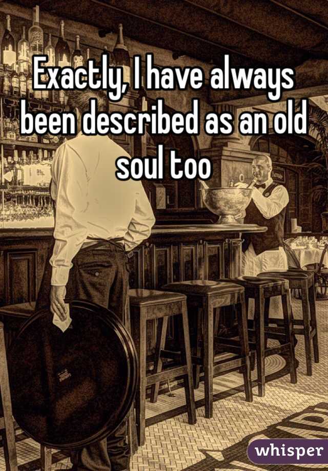 Exactly, I have always been described as an old soul too 