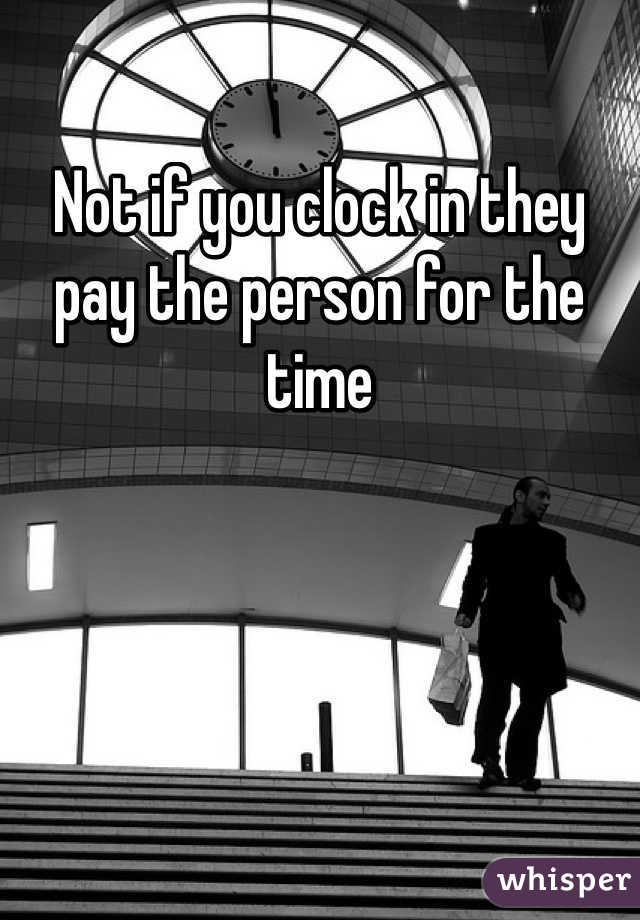 Not if you clock in they pay the person for the time