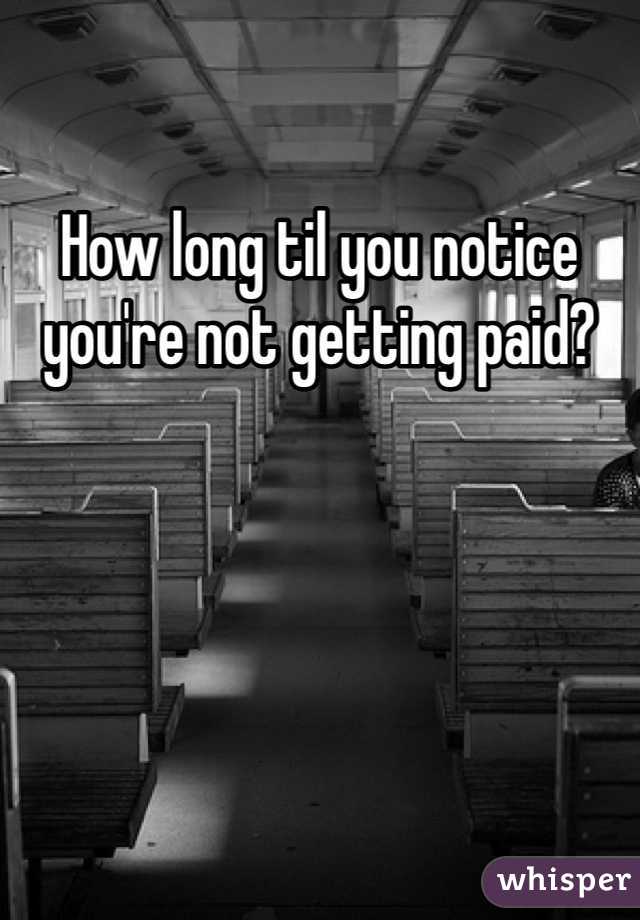 How long til you notice you're not getting paid?
