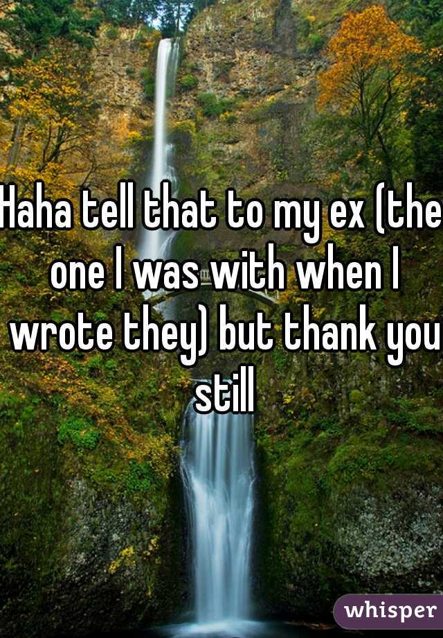 Haha tell that to my ex (the one I was with when I wrote they) but thank you still