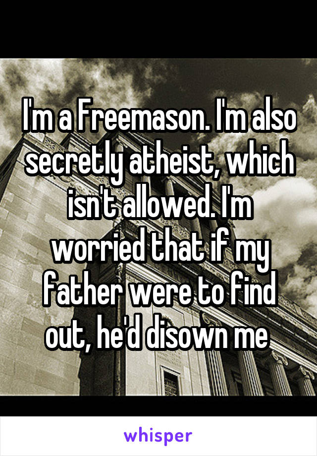 I'm a Freemason. I'm also secretly atheist, which isn't allowed. I'm worried that if my father were to find out, he'd disown me 