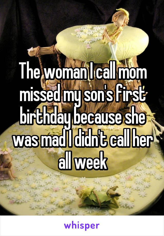 The woman I call mom missed my son's first birthday because she was mad I didn't call her all week