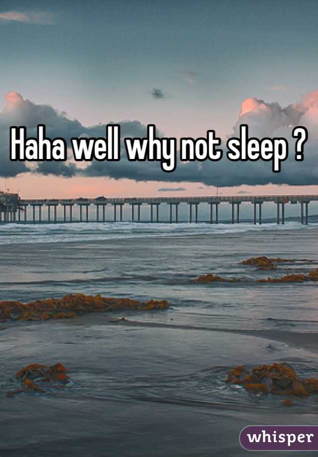 Haha well why not sleep ? 