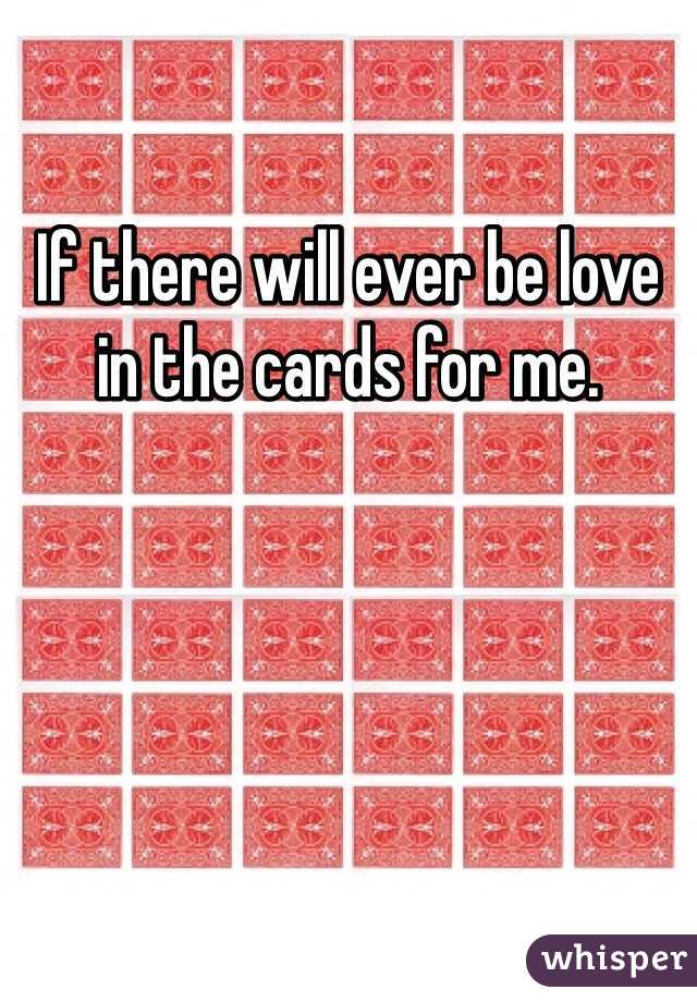 If there will ever be love in the cards for me. 