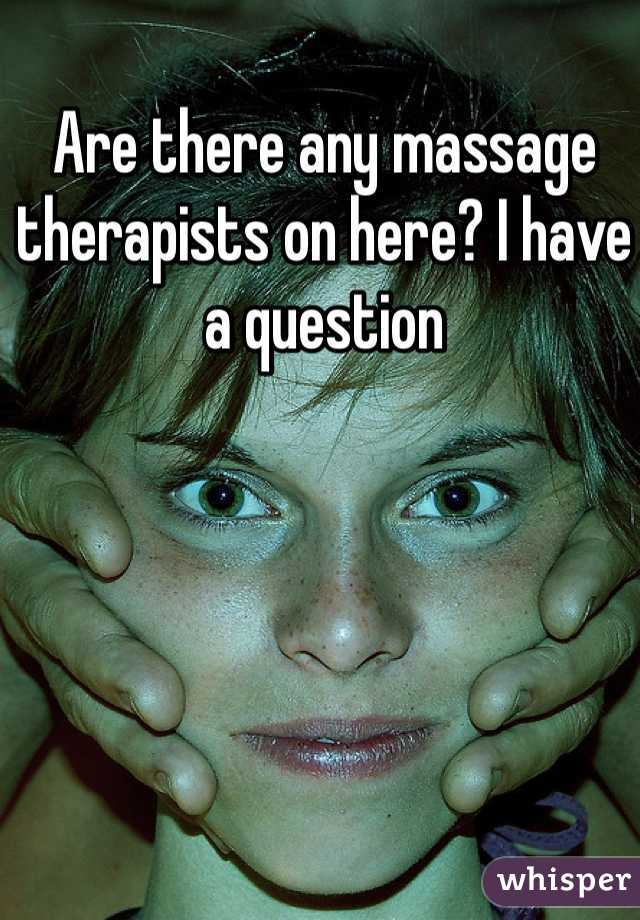 Are there any massage therapists on here? I have a question 