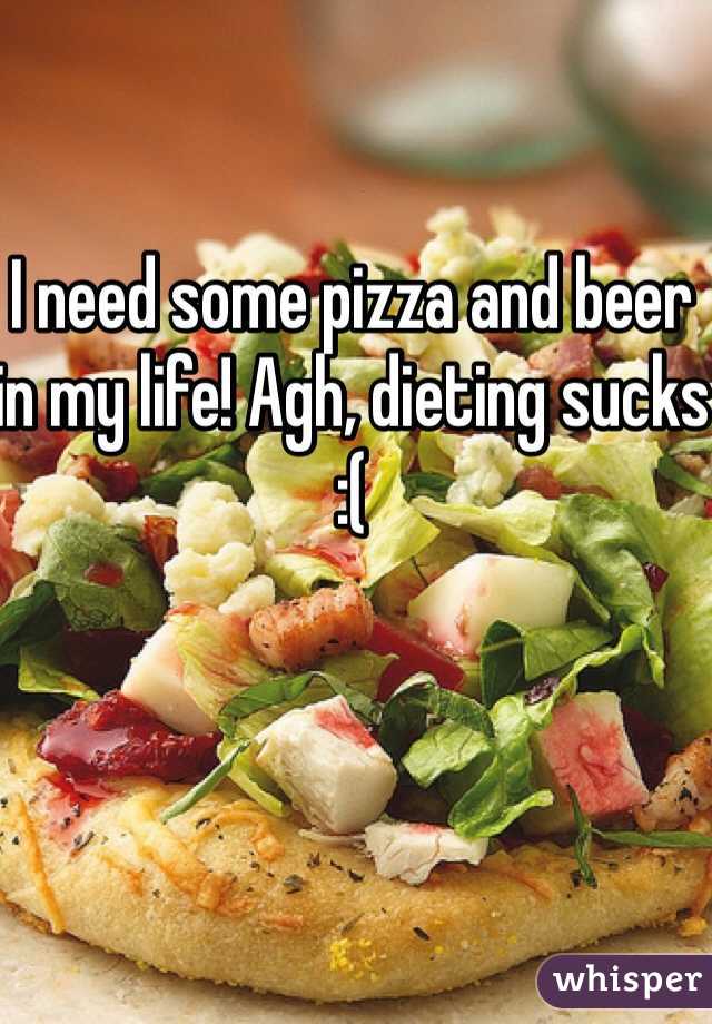 I need some pizza and beer in my life! Agh, dieting sucks :(