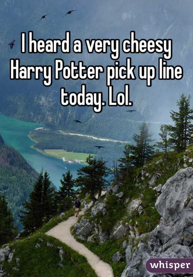 I heard a very cheesy Harry Potter pick up line today. Lol. 