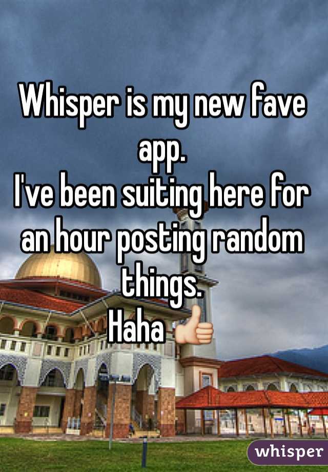 Whisper is my new fave app.
I've been suiting here for an hour posting random things. 
Haha 👍