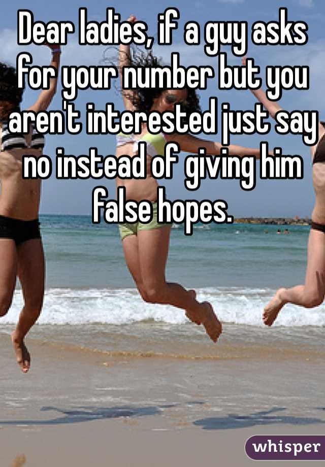 Dear ladies, if a guy asks for your number but you aren't interested just say no instead of giving him false hopes.