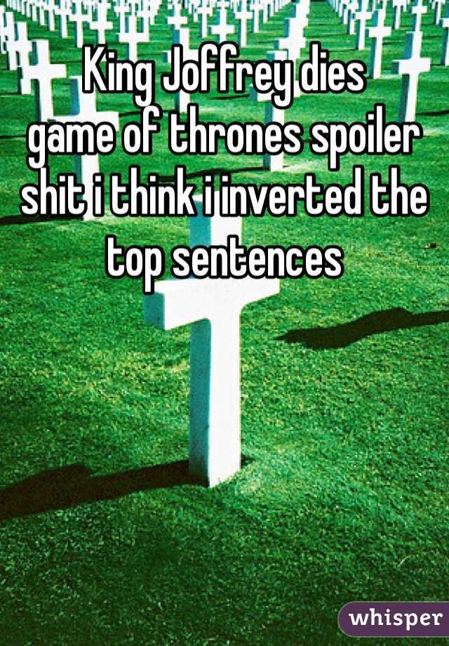 King Joffrey dies
game of thrones spoiler
shit i think i inverted the top sentences