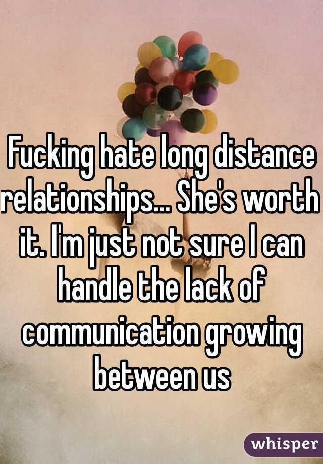 Fucking hate long distance relationships... She's worth it. I'm just not sure I can handle the lack of communication growing between us