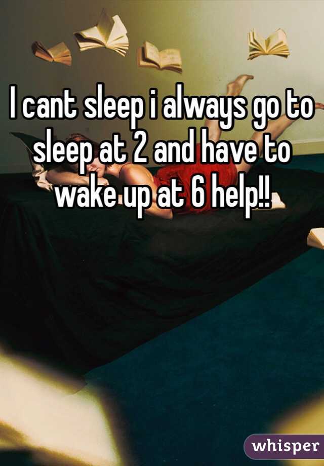 I cant sleep i always go to sleep at 2 and have to wake up at 6 help!!