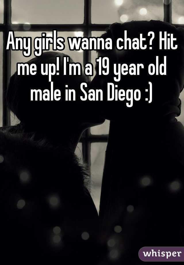 Any girls wanna chat? Hit me up! I'm a 19 year old male in San Diego :)