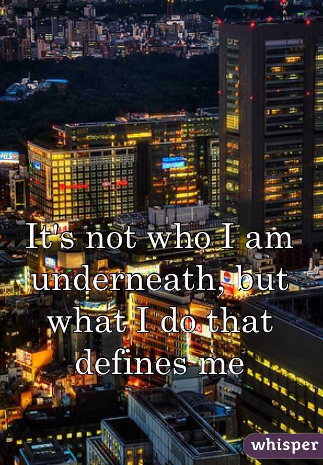 It's not who I am underneath, but what I do that defines me