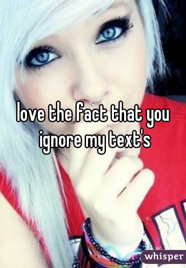 love the fact that you ignore my text's