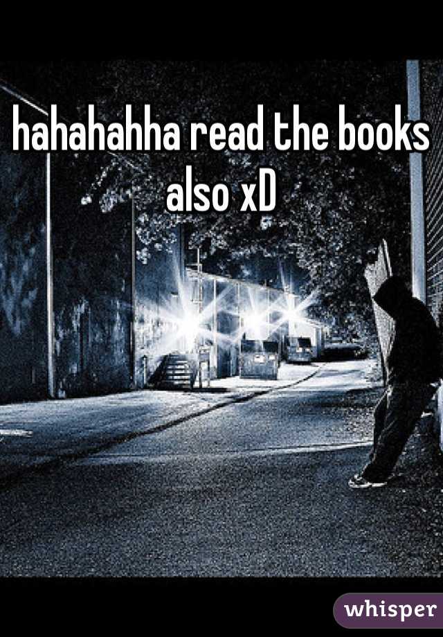 hahahahha read the books also xD