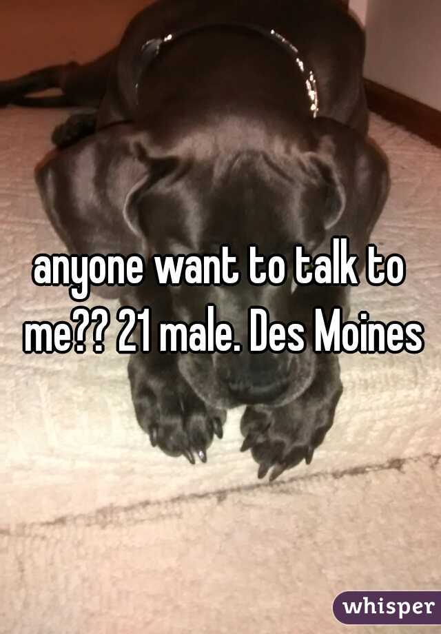 anyone want to talk to me?? 21 male. Des Moines