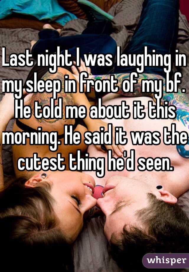 Last night I was laughing in my sleep in front of my bf. He told me about it this morning. He said it was the cutest thing he'd seen.