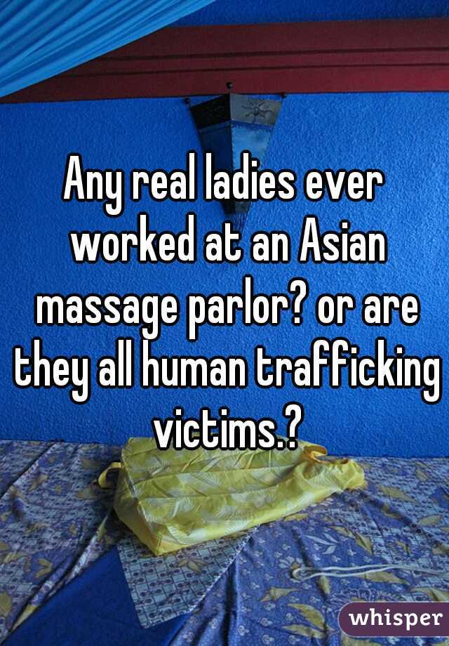Any real ladies ever worked at an Asian massage parlor? or are they all human trafficking victims.?