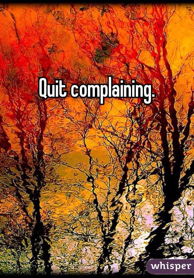 Quit complaining.
