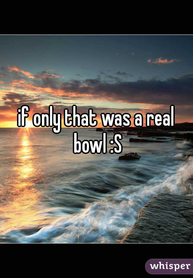 if only that was a real bowl :S
