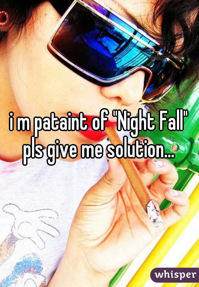 i m pataint of "Night Fall" pls give me solution...